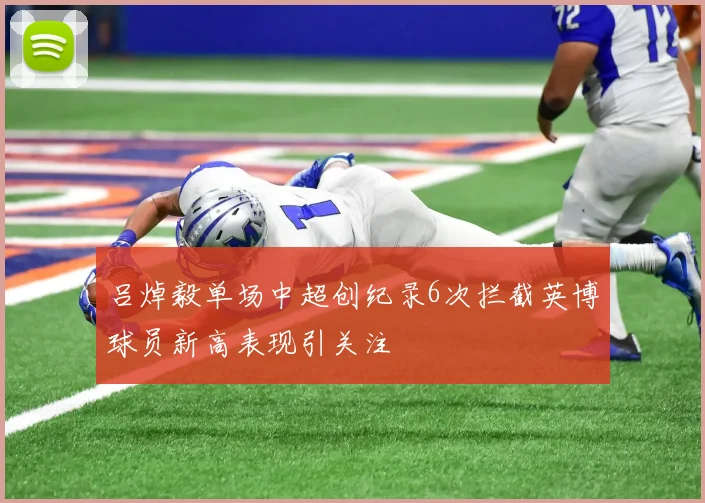 吕焯毅单场中超创纪录6次拦截英博球员新高表现引关注