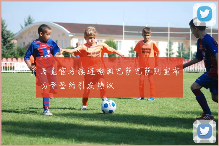 马竞官方接连嘲讽巴萨巴萨则宣布戈登签约引发热议