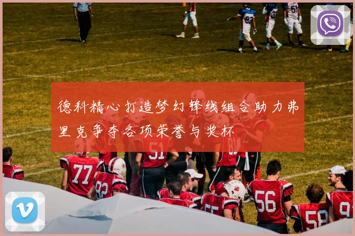 德科精心打造梦幻锋线组合助力弗里克争夺各项荣誉与奖杯