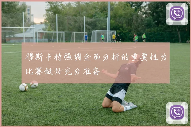穆斯卡特强调全面分析的重要性为比赛做好充分准备