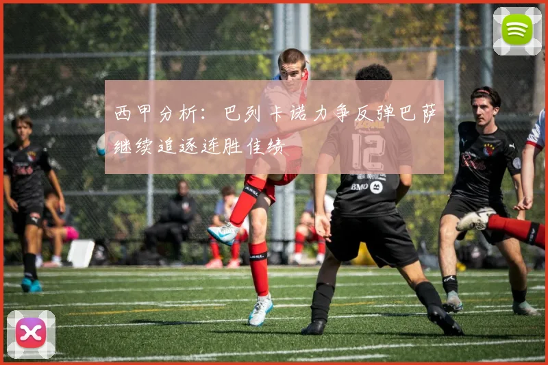 西甲分析：巴列卡诺力争反弹巴萨继续追逐连胜佳绩