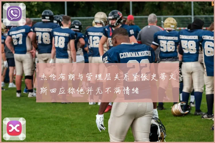 杰伦布朗与管理层关系紧张史蒂文斯回应称他并无不满情绪