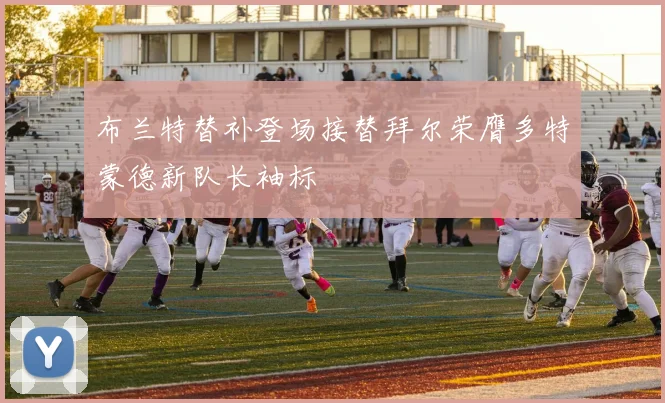 布兰特替补登场接替拜尔荣膺多特蒙德新队长袖标