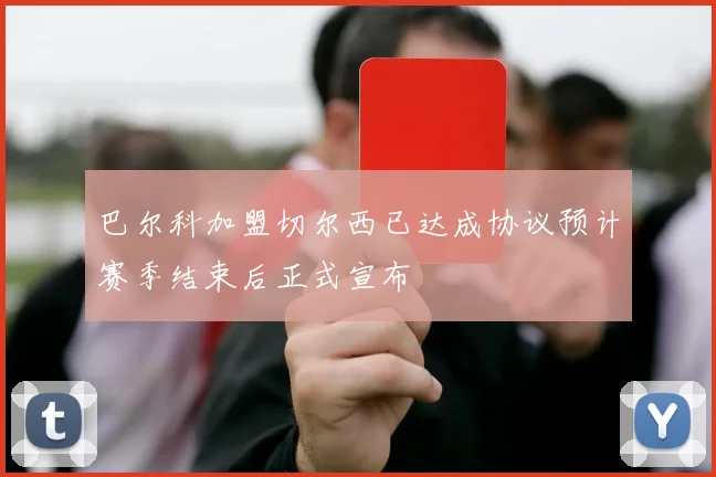 巴尔科加盟切尔西已达成协议预计赛季结束后正式宣布